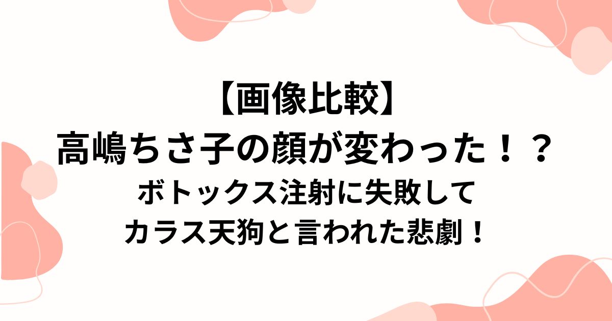 【画像比較】 高嶋ちさ子の顔が変わった！？