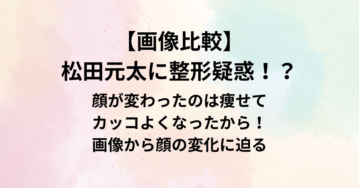 【画像比較】 松田元太に整形疑惑！？