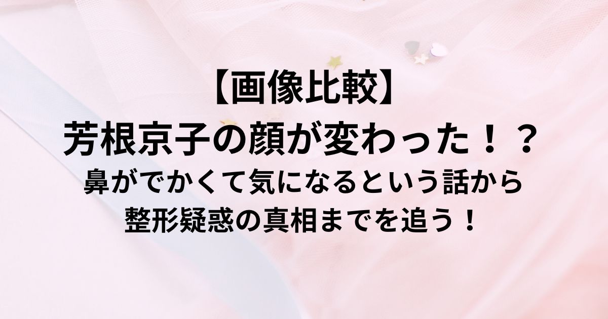 【画像比較】 芳根京子の顔が変わった！？