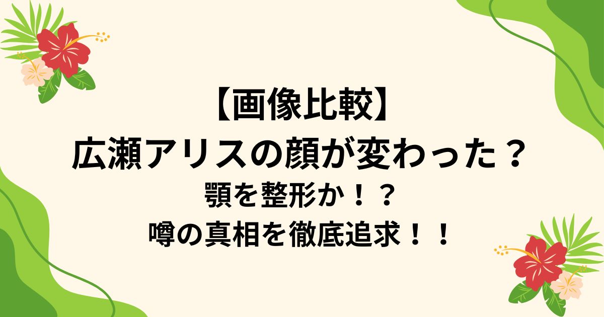 【画像比較】 広瀬アリスの顔が変わった？