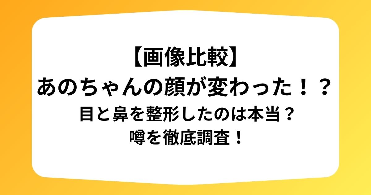 【画像比較】 あのちゃんの顔が変わった！？