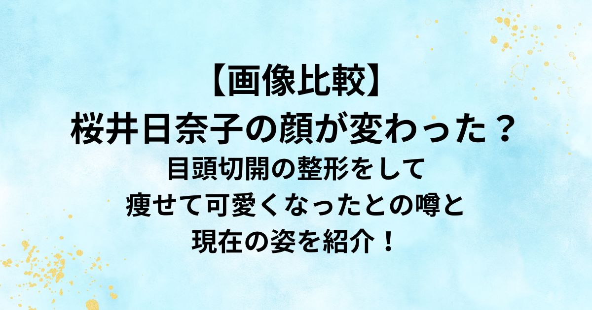 【画像比較】 桜井日奈子の顔が変わった？
