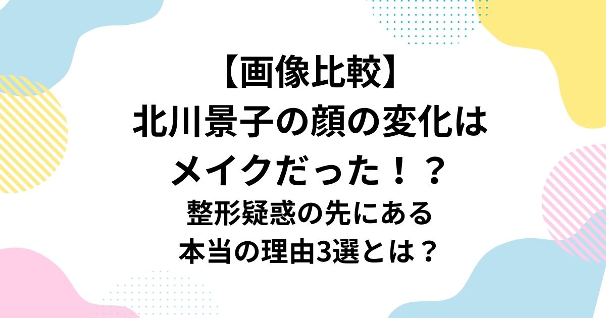 【画像比較】 北川景子の顔の変化は メイクだった！？