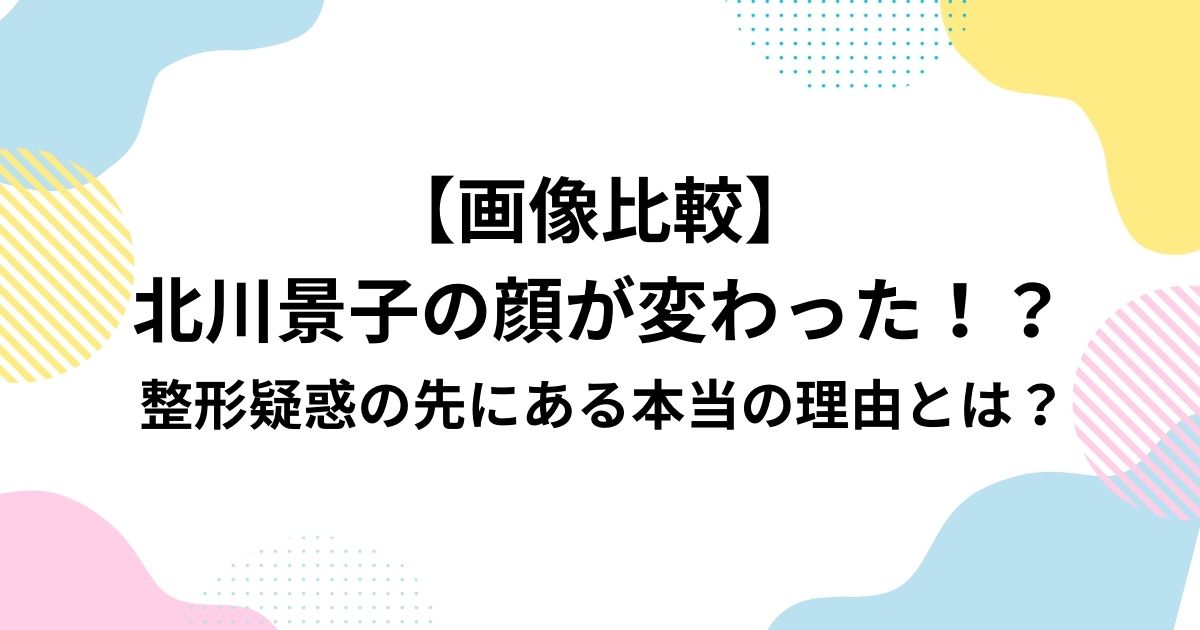 【画像比較】 北川景子の顔が変わった！？