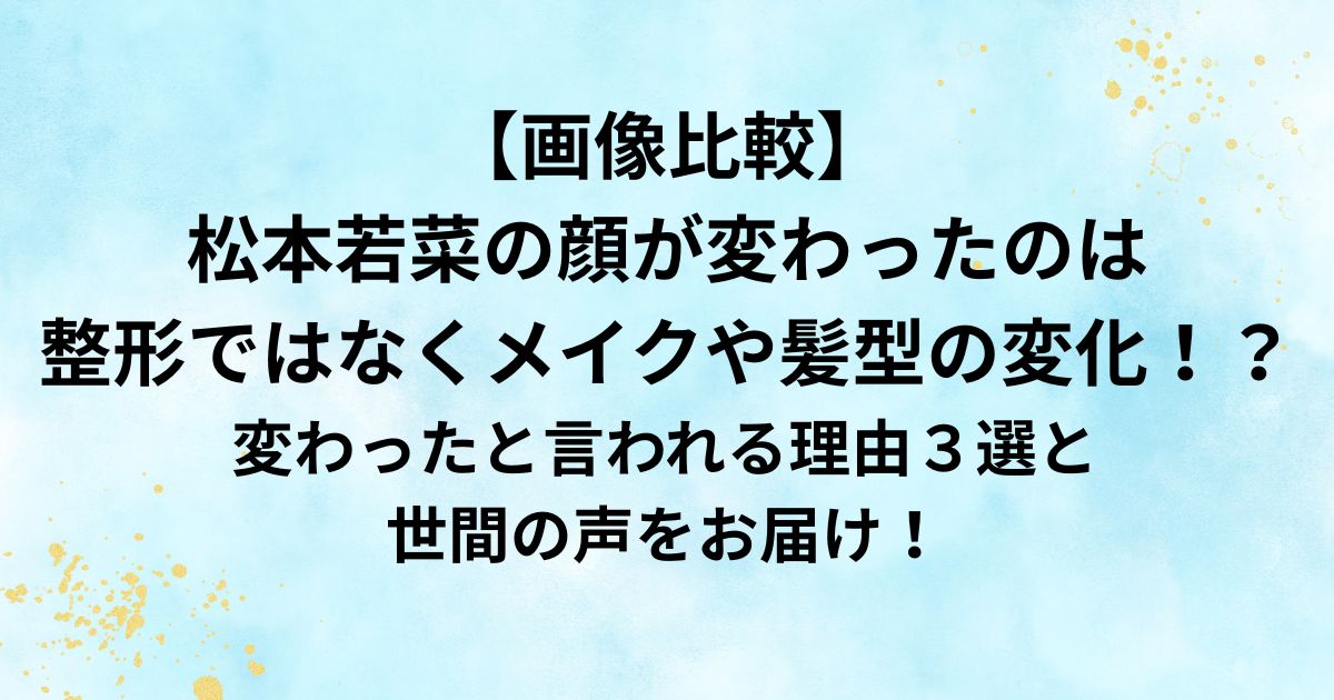 松本若菜の顔が変わったのは整形ではなくメイクや髪型の変化！？