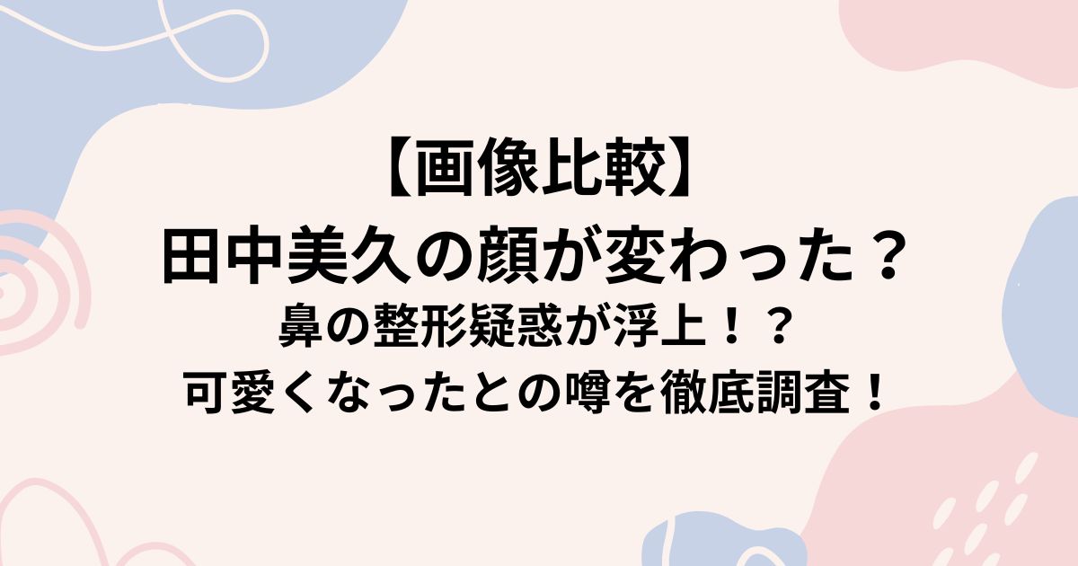【画像比較】 田中美久の顔が変わった？