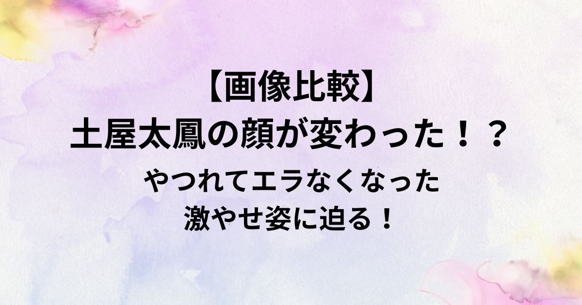 【画像比較】 土屋太鳳の顔が変わった！？