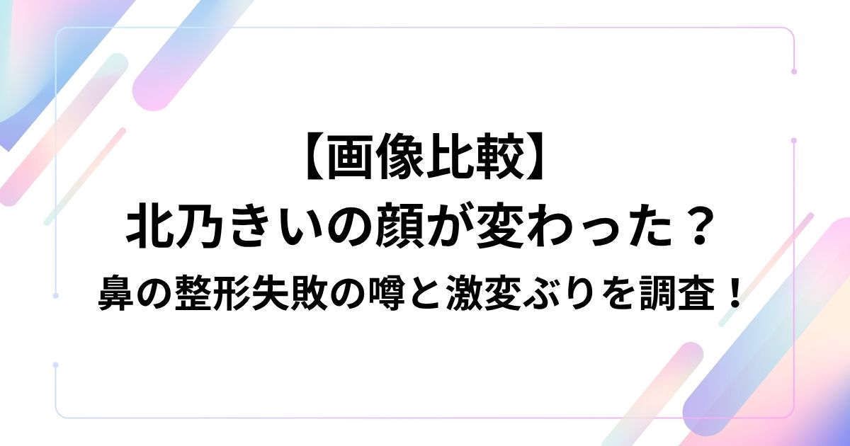 北乃きいの顔が変わった？