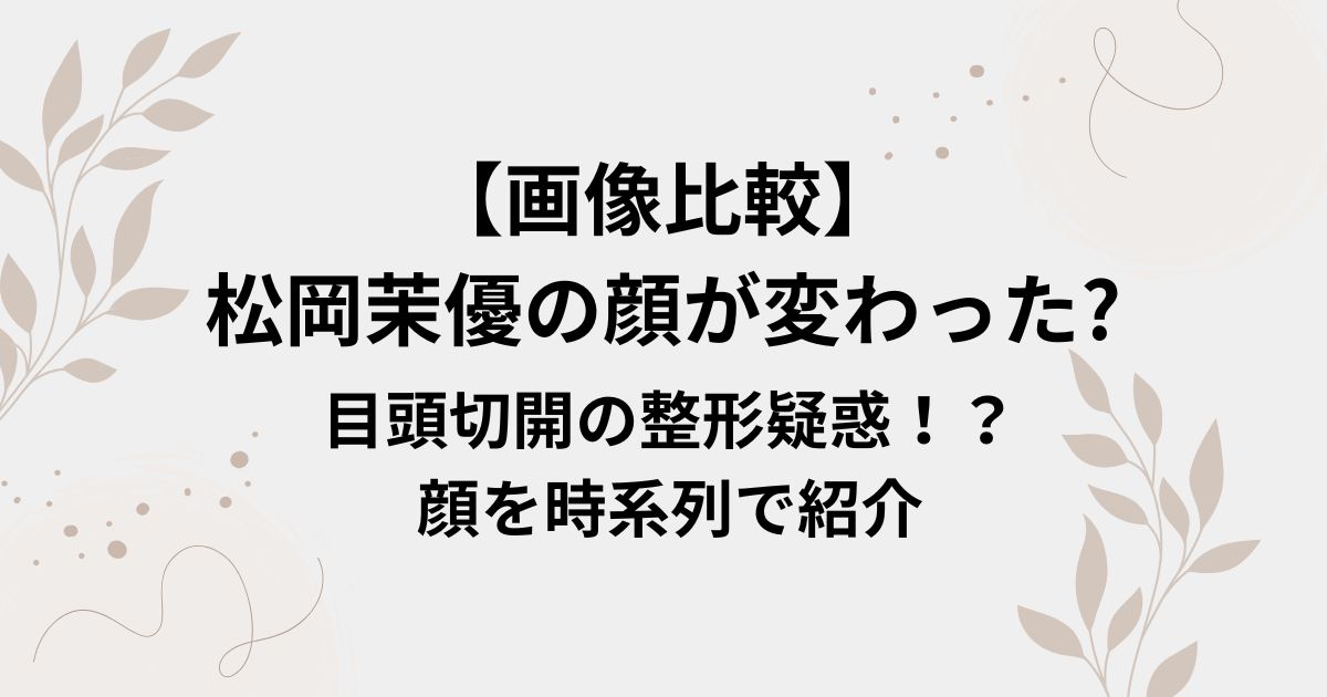 【画像比較】 松岡茉優の顔が変わった?