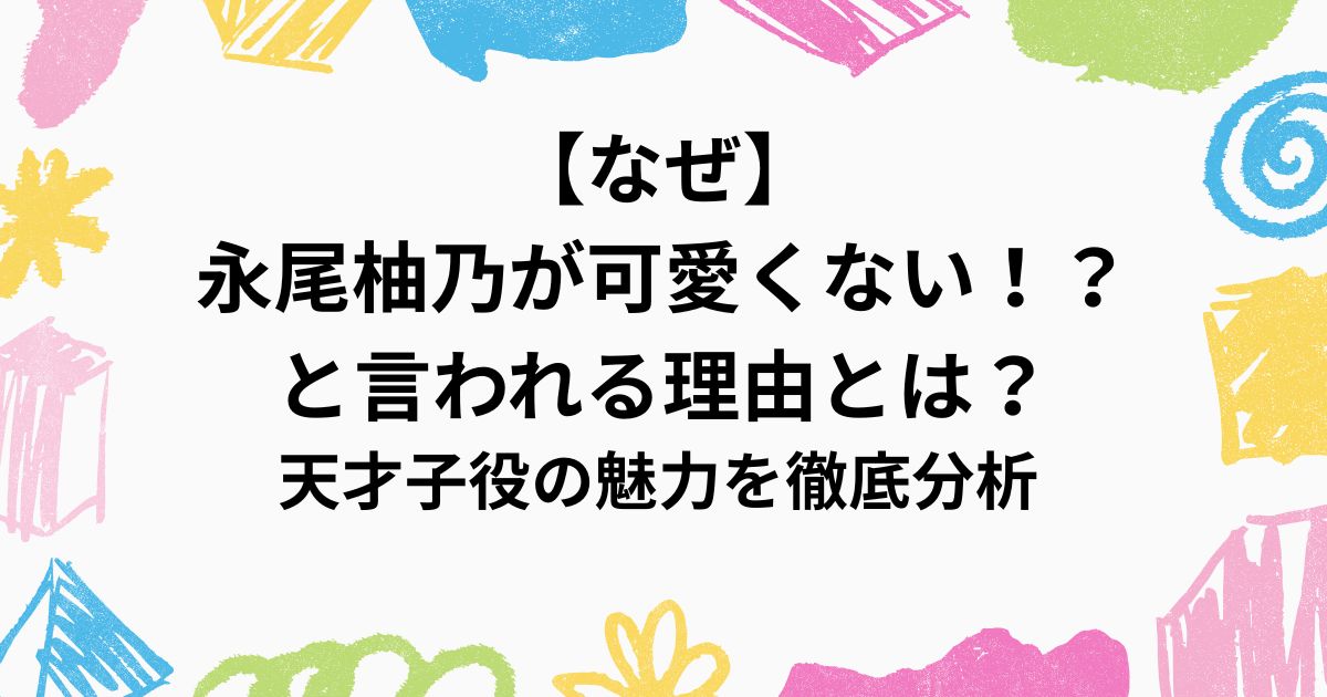 【なぜ】 永尾柚乃が可愛くない！？ と言われる理由とは？