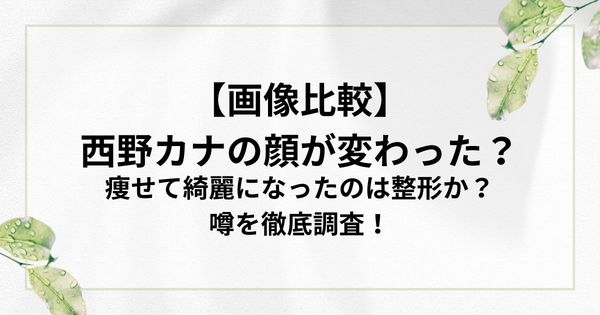 【画像比較】 西野カナの顔が変わった？