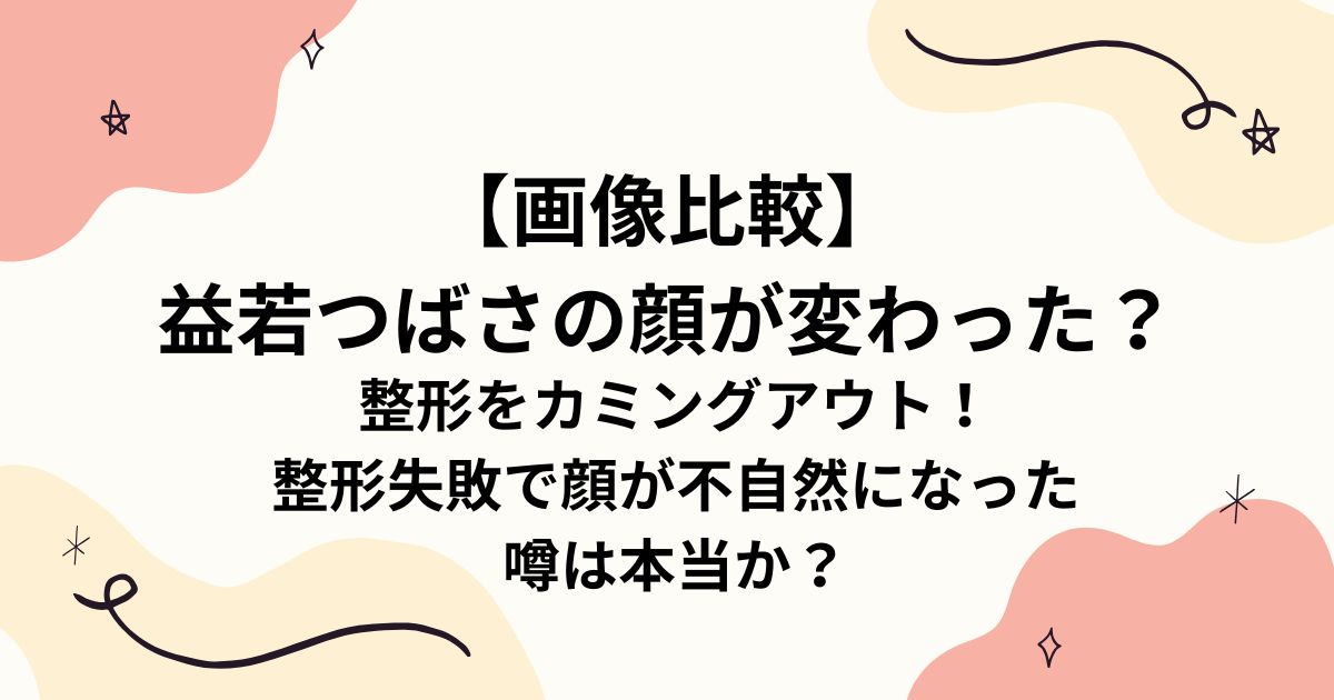 【画像比較】 益若つばさの顔が変わった？