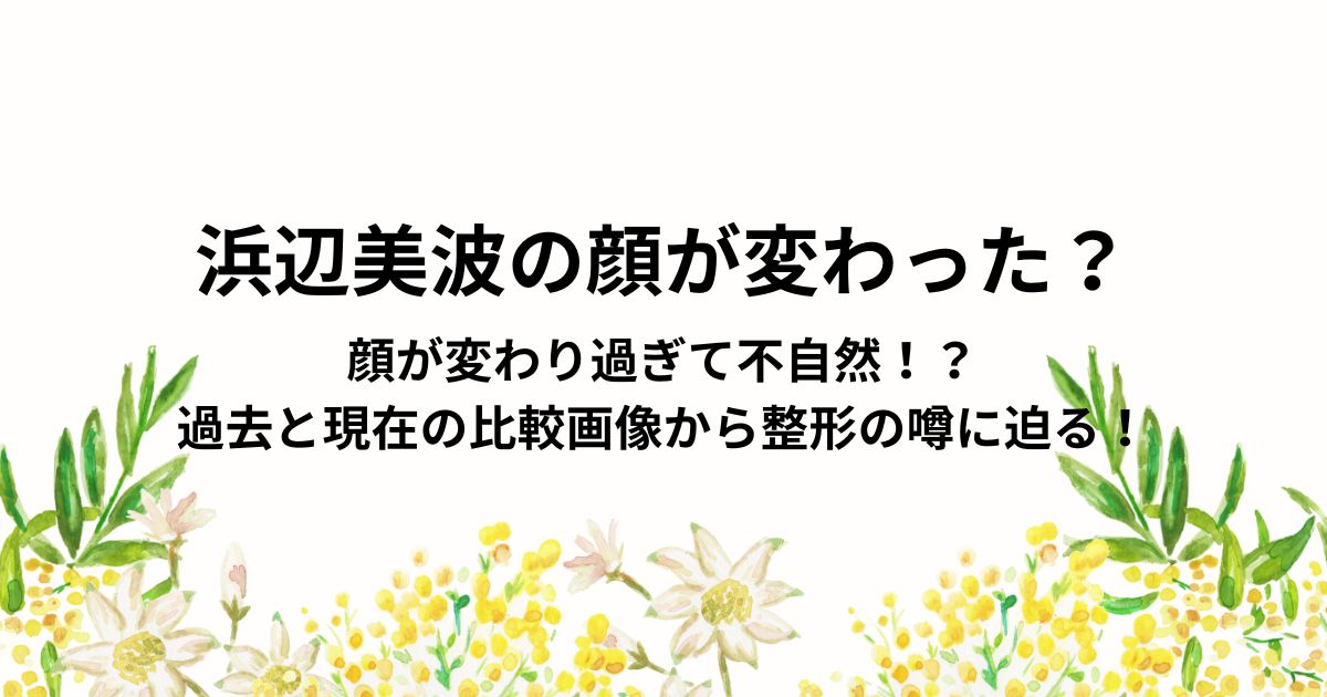 浜辺美波の顔が変わった？