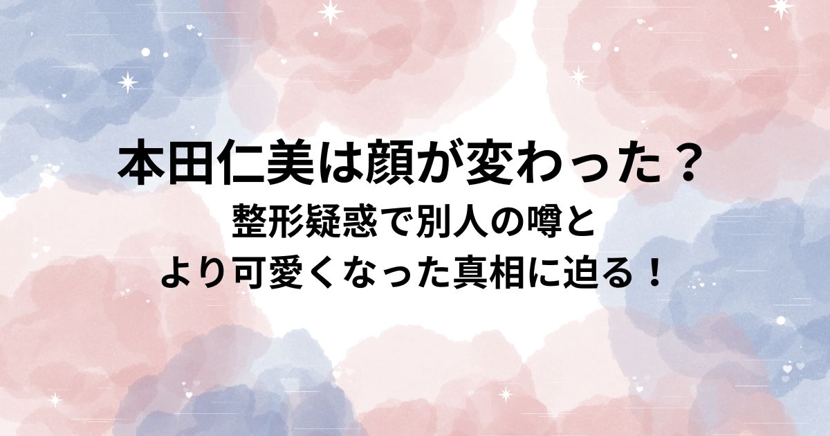 本田仁美は顔が変わった？