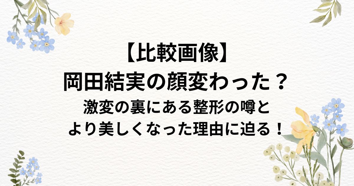 【比較画像】 岡田結実の顔変わった？