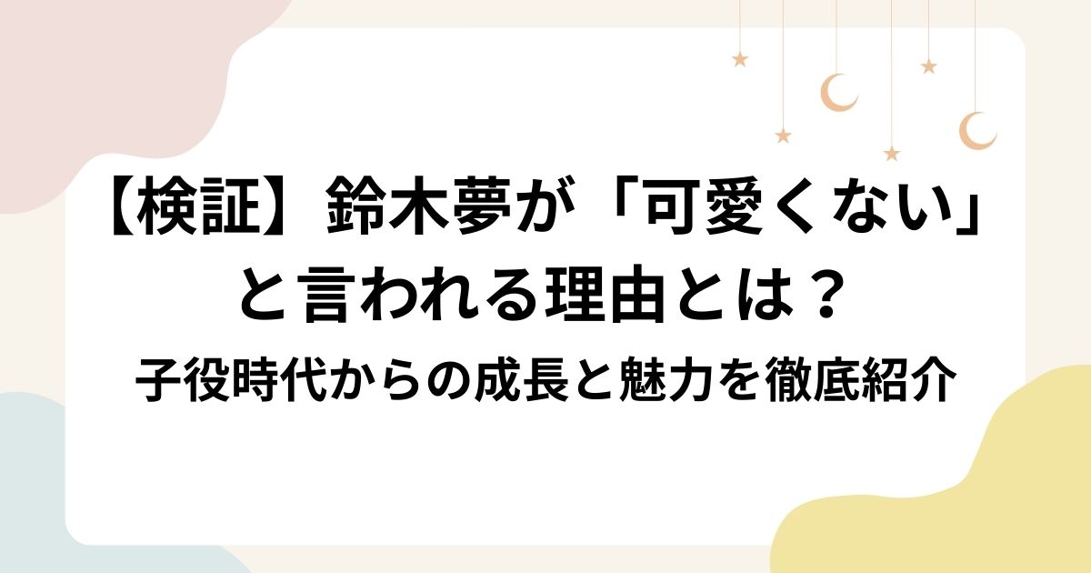 【検証】鈴木夢が「可愛くない」 と言われる理由とは？