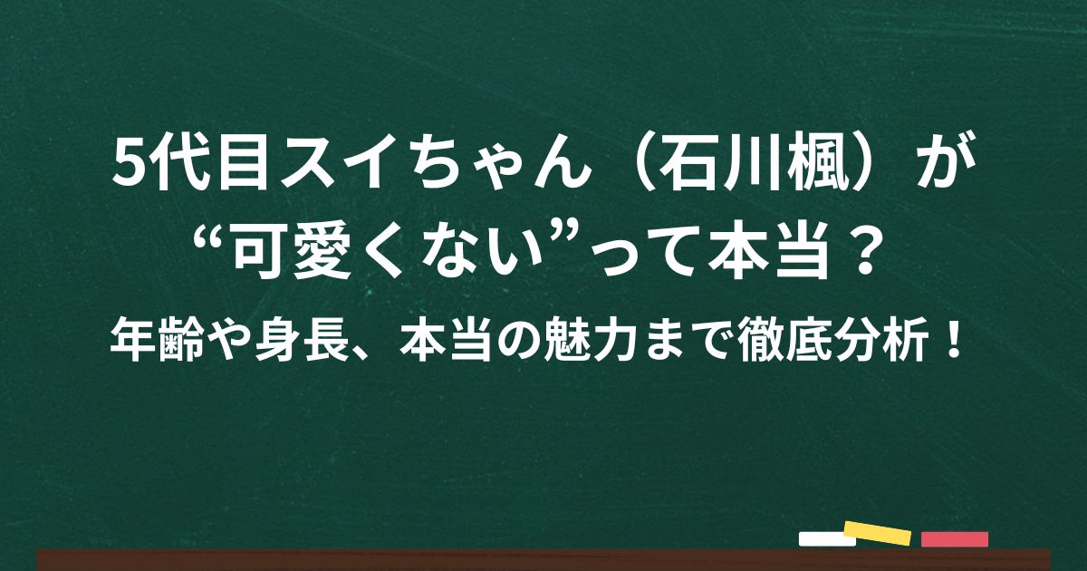 5代目スイちゃん（石川楓）が “可愛くない”って本当？