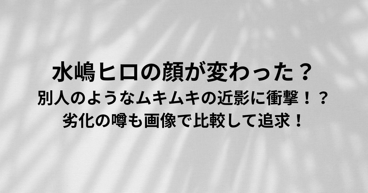 水嶋ヒロの顔が変わった？