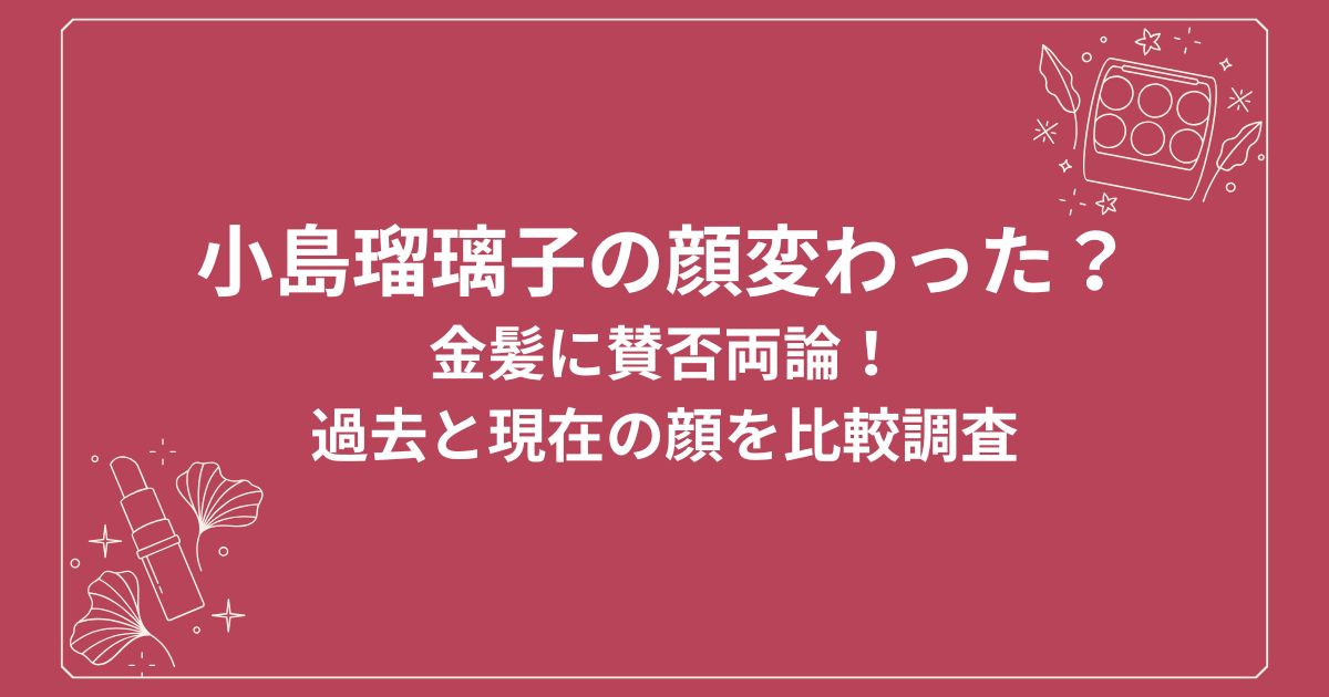小島瑠璃子の顔変わった？
