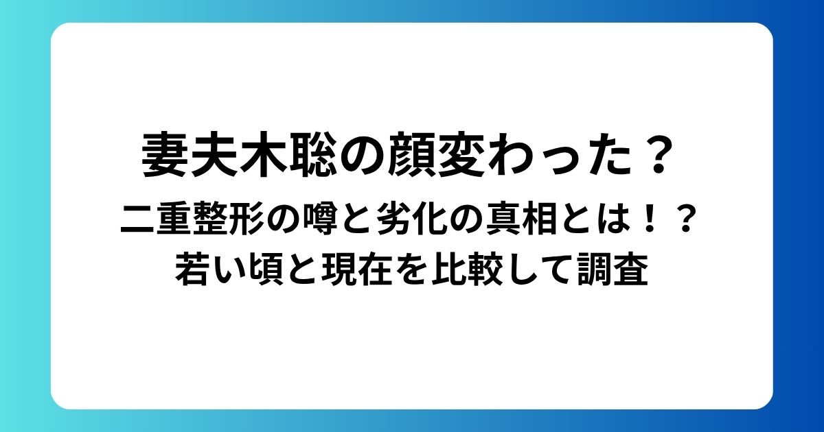 妻夫木聡の顔変わった？