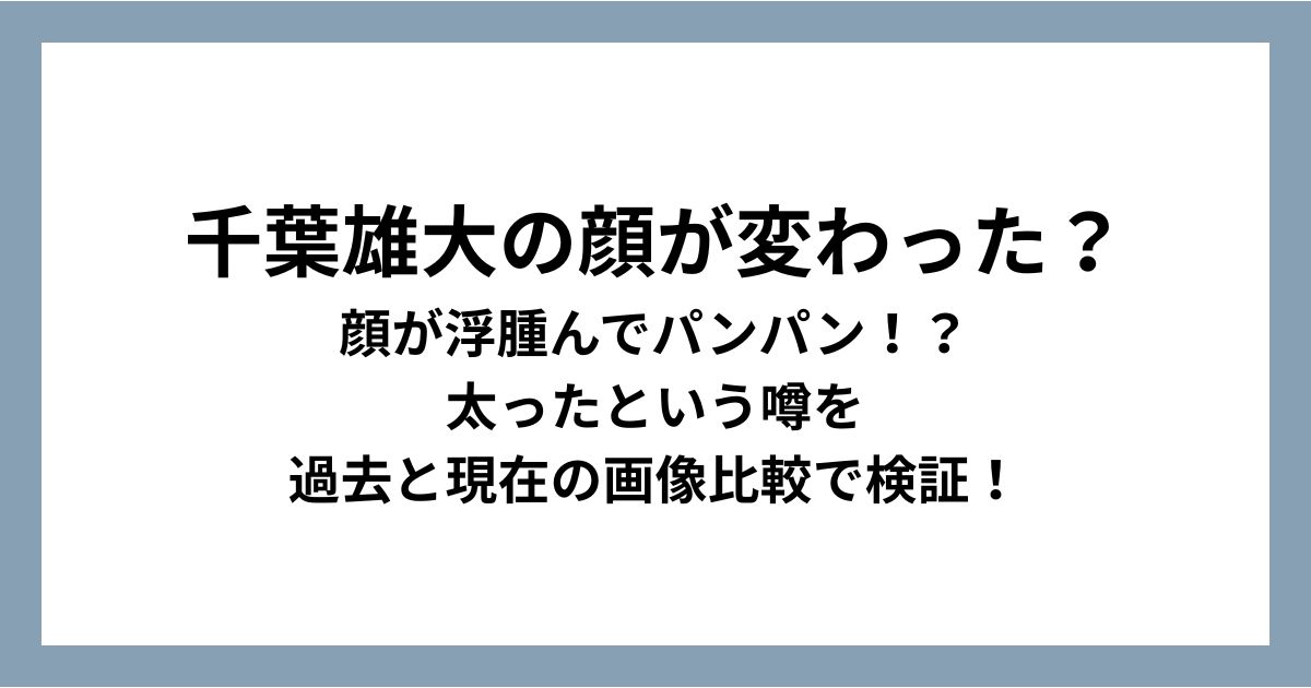 千葉雄大の顔が変わった？