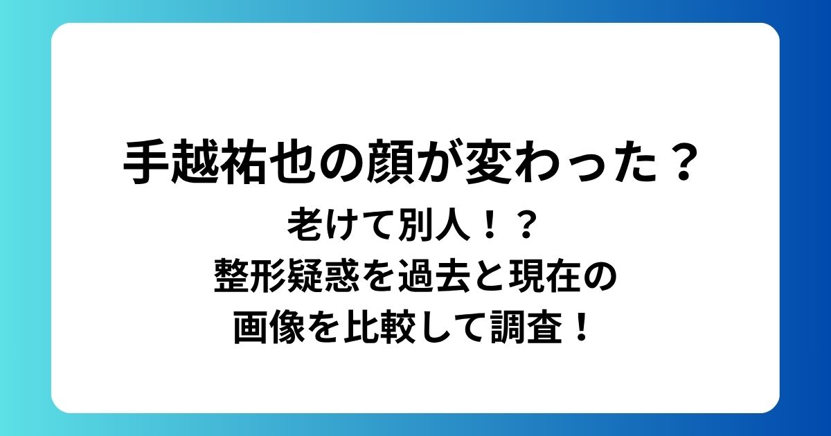 手越祐也の顔が変わった？
