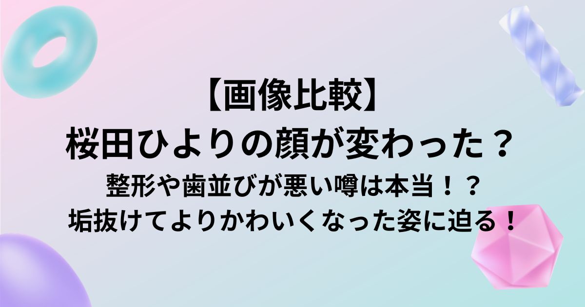 【画像比較】 桜田ひよりの顔が変わった？