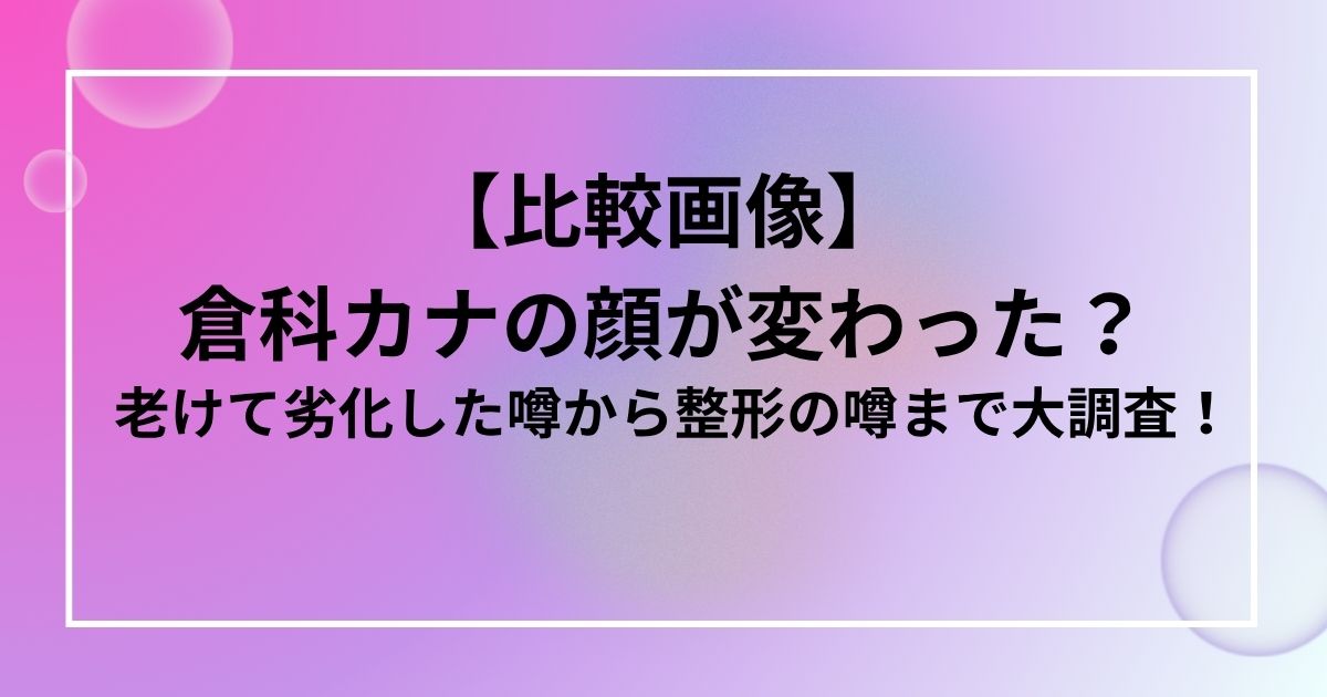 【比較画像】 倉科カナの顔が変わった？