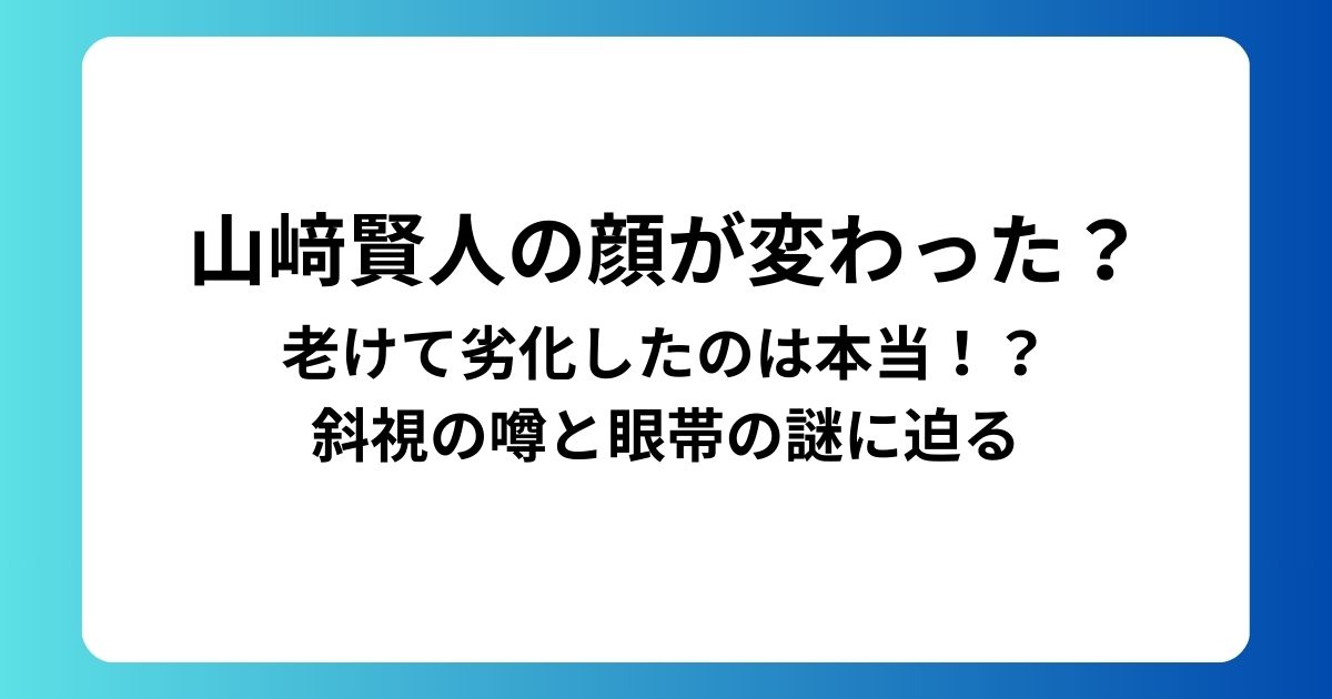 山﨑賢人の顔が変わった？