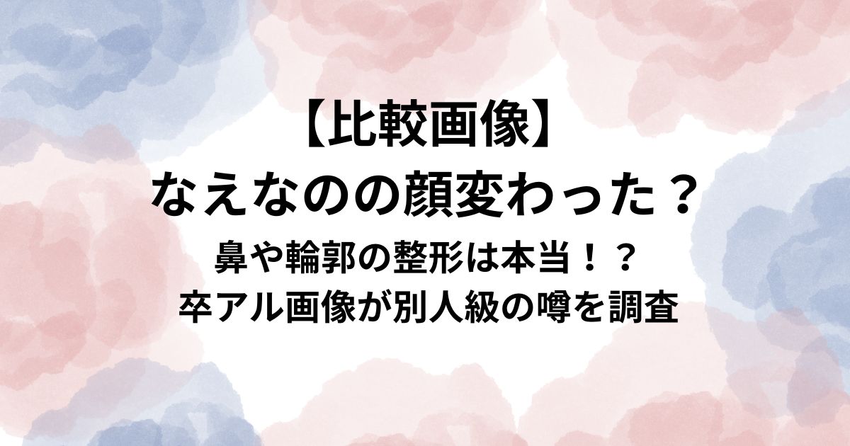 【比較画像】 なえなのの顔変わった？