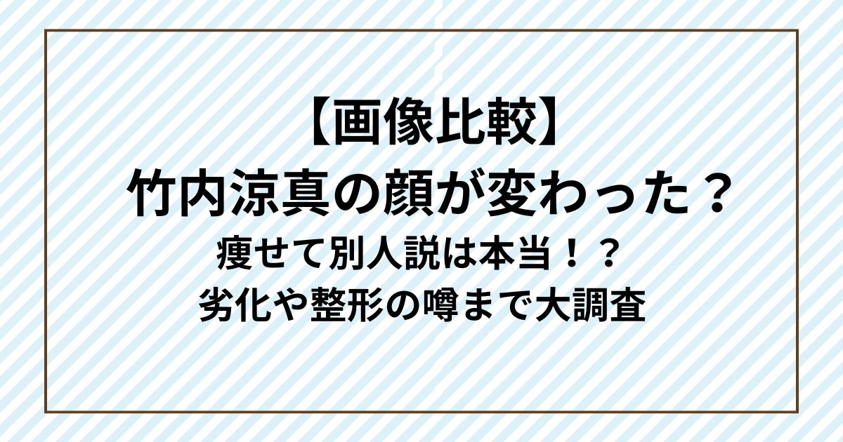 【画像比較】 竹内涼真の顔が変わった？