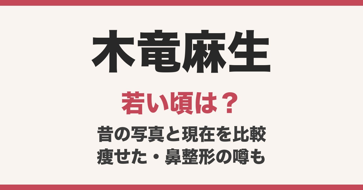 木竜麻生の若い頃は？昔の写真と現在を比較