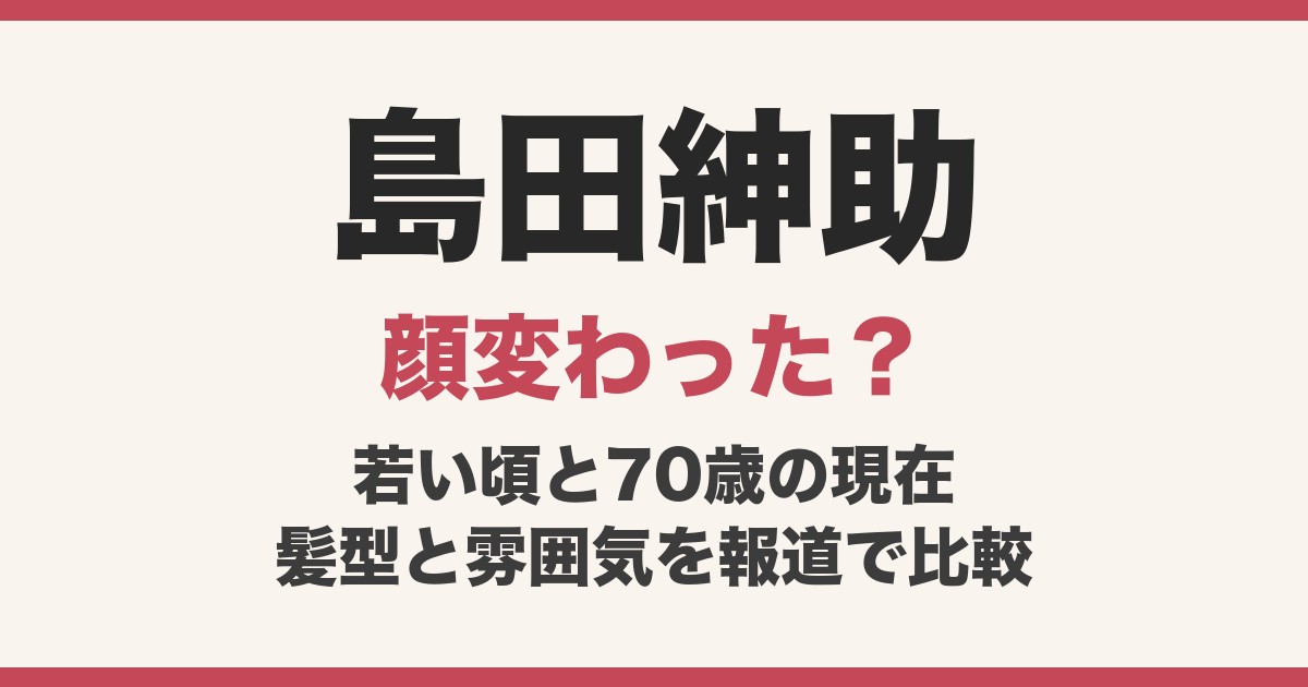 島田紳助の顔変わった？70歳現在の姿と若い頃を比較、髪型と雰囲気の変化